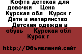 Кофта детская для девочки. › Цена ­ 300 - Курская обл., Курск г. Дети и материнство » Детская одежда и обувь   . Курская обл.,Курск г.